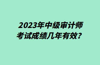 2023年中級審計師考試成績幾年有效？