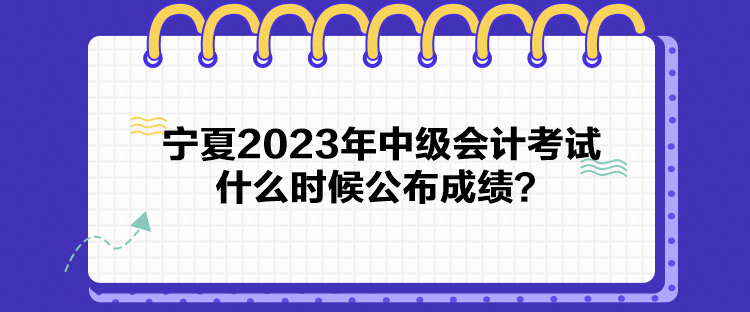 寧夏2023年中級會計考試什么時候公布成績？