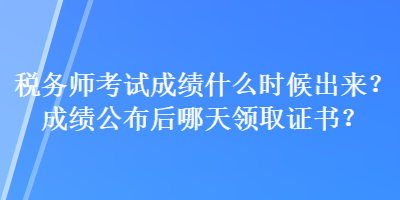 稅務師考試成績什么時候出來？成績公布后哪天領取證書？