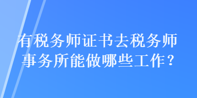 有稅務(wù)師證書(shū)去稅務(wù)師事務(wù)所能做哪些工作？