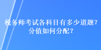 稅務(wù)師考試各科目有多少道題？分值如何分配？