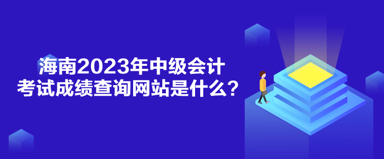 海南2023年中級會計考試成績查詢網站是什么？