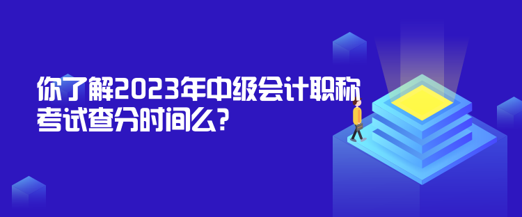 你了解2023年中級(jí)會(huì)計(jì)職稱(chēng)考試查分時(shí)間么？