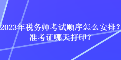 2023年稅務師考試順序怎么安排？準考證哪天打印？