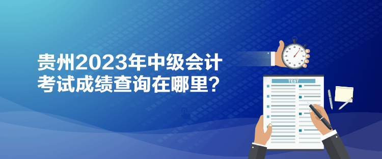 貴州2023年中級會計考試成績查詢在哪里？