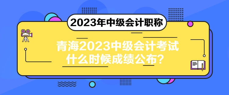 青海2023中級會計考試什么時候成績公布？