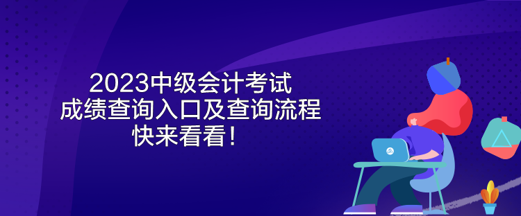 2023中級(jí)會(huì)計(jì)考試成績(jī)查詢?nèi)肟诩安樵兞鞒?快來(lái)看看！