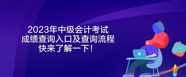 2023年中級會計考試成績查詢?nèi)肟诩安樵兞鞒?快來了解一下！