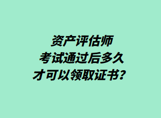 資產(chǎn)評(píng)估師考試通過(guò)后多久才可以領(lǐng)取證書？
