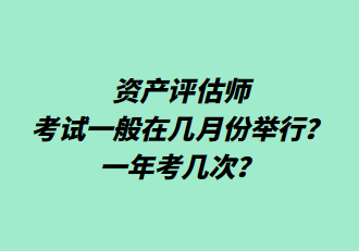 資產(chǎn)評估師考試一般在幾月份舉行？一年考幾次？