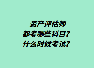 資產(chǎn)評(píng)估師都考哪些科目？什么時(shí)候考試？