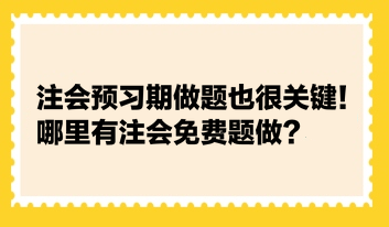 注會預(yù)習(xí)期做題也很關(guān)鍵！哪里有注會免費(fèi)題做？