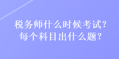 稅務(wù)師什么時候考試？每個科目出什么題？