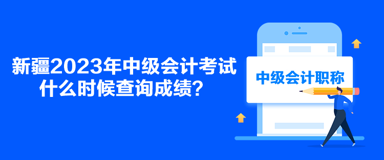 新疆2023年中級(jí)會(huì)計(jì)考試什么時(shí)候查詢成績(jī)？