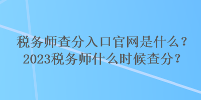 稅務(wù)師查分入口官網(wǎng)是什么？2023稅務(wù)師什么時(shí)候查分？