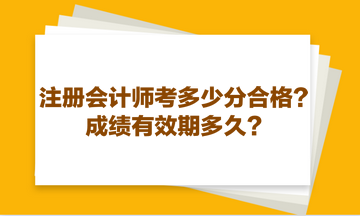 注冊會計師考多少分合格？成績有效期多久？