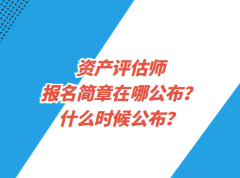 資產(chǎn)評估師報(bào)名簡章在哪公布？什么時(shí)候公布？