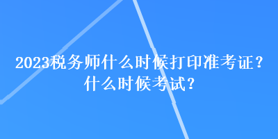 2023稅務(wù)師什么時(shí)候打印準(zhǔn)考證？什么時(shí)候考試？