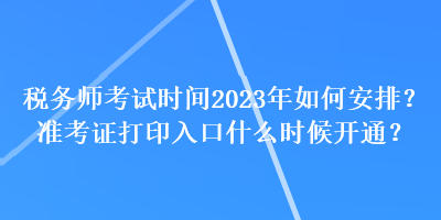 稅務師考試時間2023年如何安排？準考證打印入口什么時候開通？