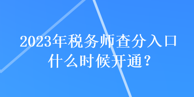 2023年稅務(wù)師查分入口什么時候開通？