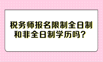 稅務(wù)師報(bào)名限制全日制和非全日制學(xué)歷嗎？