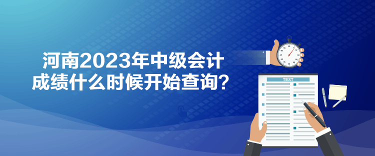 河南2023年中級會計成績什么時候開始查詢？