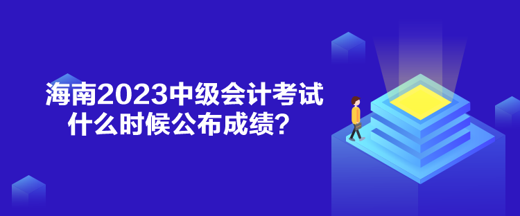 海南2023中級會計(jì)考試什么時候公布成績？