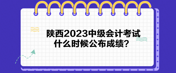 陜西2023中級(jí)會(huì)計(jì)考試什么時(shí)候公布成績(jī)？