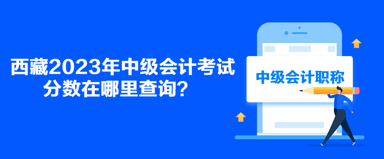 西藏2023年中級會計考試分?jǐn)?shù)在哪里查詢？