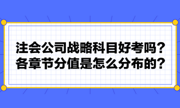 注會公司戰(zhàn)略科目好考嗎？各章節(jié)分值是怎么分布的？