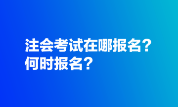 注會考試在哪報名？何時報名？