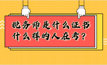 稅務(wù)師是什么證書？什么樣的人在考稅務(wù)師？