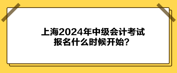 上海2024年中級會計考試報名什么時候開始？