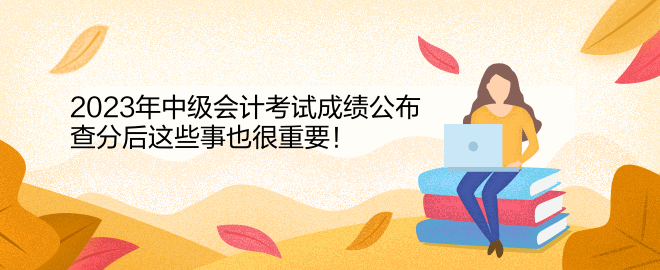 2023年中級會計考試成績公布 查分后這些事也很重要！
