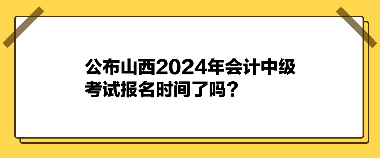 公布山西2024年會(huì)計(jì)中級(jí)考試報(bào)名時(shí)間了嗎？