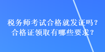 稅務(wù)師考試合格就發(fā)證嗎？合格證領(lǐng)取有哪些要求？