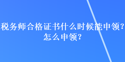 稅務(wù)師合格證書(shū)什么時(shí)候能申領(lǐng)？怎么申領(lǐng)？