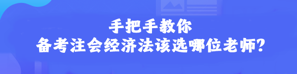 手把手教你 備考注會(huì)經(jīng)濟(jì)法該選哪位老師？