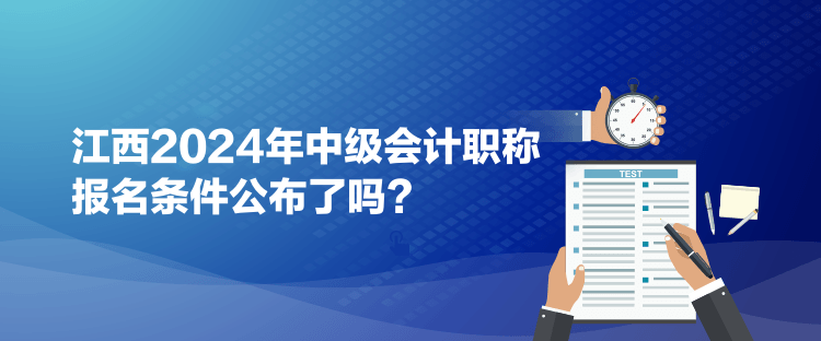 江西2024年中級(jí)會(huì)計(jì)職稱報(bào)名條件公布了嗎？