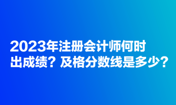 2023年注冊會計師何時出成績？及格分數(shù)線是多少？