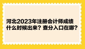 河北2023年注冊(cè)會(huì)計(jì)師成績(jī)什么時(shí)候出來(lái)？查分入口在哪？