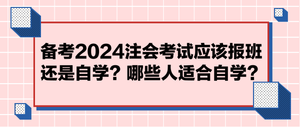 備考2024注會考試應該報班還是自學？哪些人適合自學？
