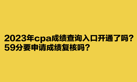 2023年cpa成績(jī)查詢?nèi)肟陂_通了嗎？59分要申請(qǐng)成績(jī)復(fù)核嗎？