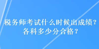 稅務(wù)師考試什么時候出成績？各科多少分合格？