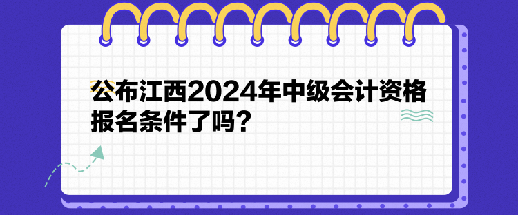公布江西2024年中級會計資格報名條件了嗎？