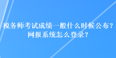 稅務師考試成績一般什么時候公布？網(wǎng)報系統(tǒng)怎么登錄？