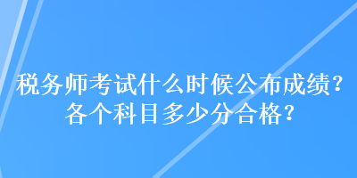 稅務(wù)師考試什么時候公布成績？各個科目多少分合格？