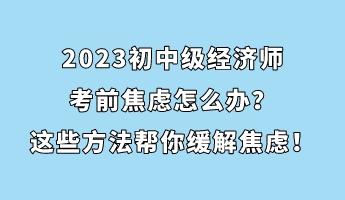 2023初中級經(jīng)濟(jì)師考前焦慮怎么辦？這些方法幫你緩解焦慮！