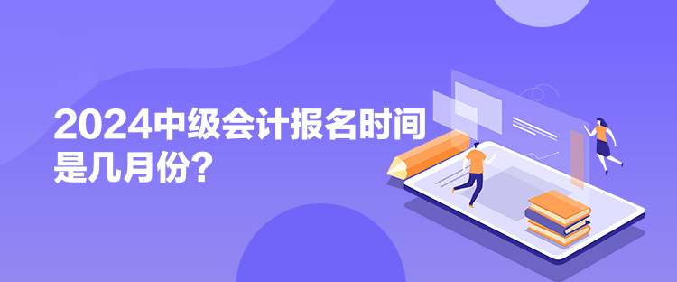 2024中級(jí)會(huì)計(jì)報(bào)名時(shí)間是幾月份？