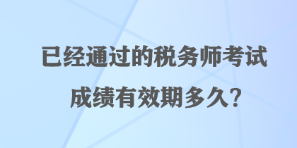 已經(jīng)通過(guò)的稅務(wù)師考試成績(jī)有效期多久？
